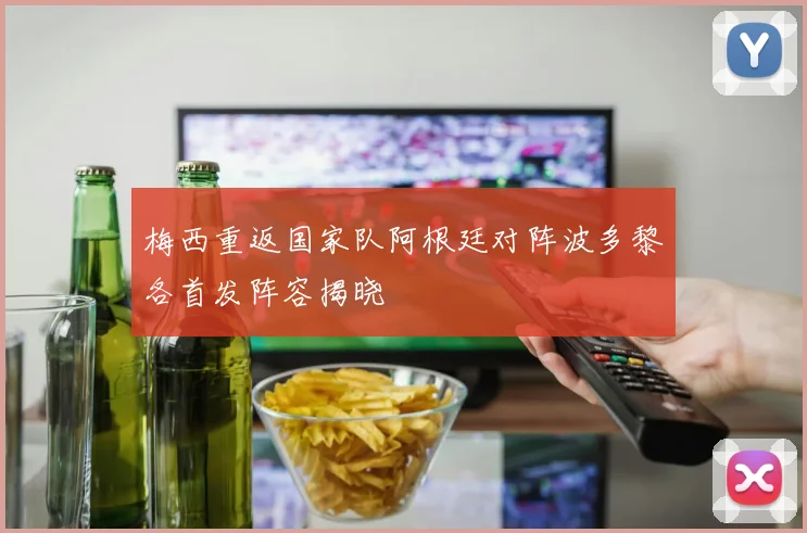 梅西重返国家队阿根廷对阵波多黎各首发阵容揭晓