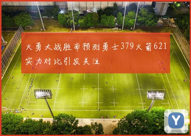 火勇大战胜率预测勇士379火箭621实力对比引发关注