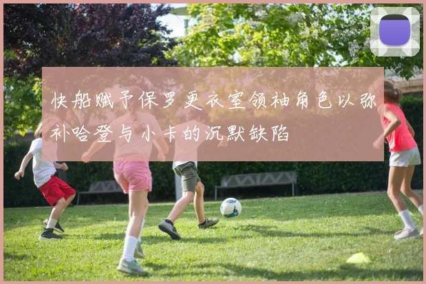 快船赋予保罗更衣室领袖角色以弥补哈登与小卡的沉默缺陷