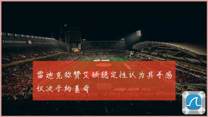 雷迪克称赞艾顿稳定性认为其手感仅次于约基奇