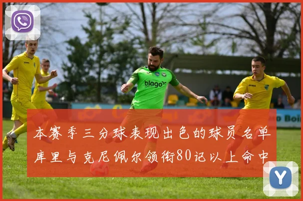 本赛季三分球表现出色的球员名单库里与克尼佩尔领衔80记以上命中率超40