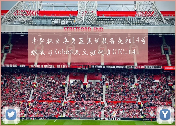 李弘权分享男篮集训装备亮相14号球衣与Kobe5及文班代言GTCut4
