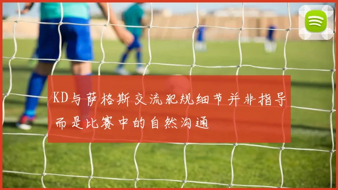 KD与萨格斯交流犯规细节并非指导而是比赛中的自然沟通