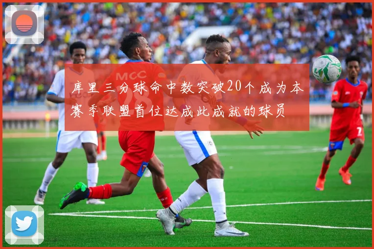 库里三分球命中数突破20个成为本赛季联盟首位达成此成就的球员