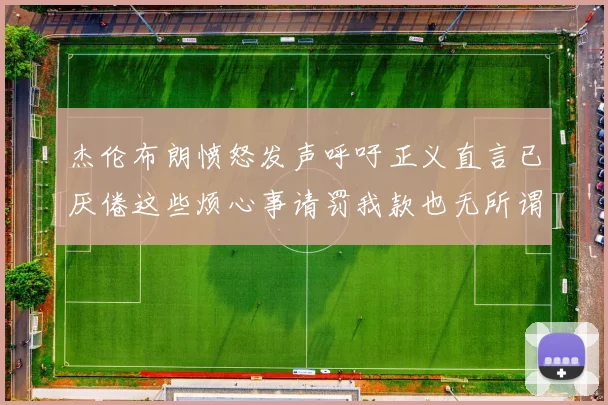 杰伦布朗愤怒发声呼吁正义直言已厌倦这些烦心事请罚我款也无所谓