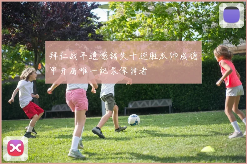 拜仁战平遗憾错失十连胜瓜帅成德甲开局唯一纪录保持者