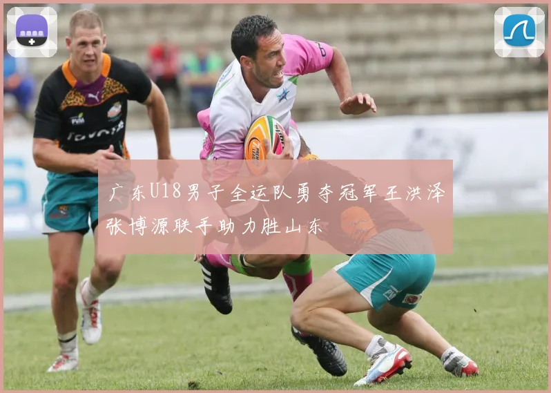 广东U18男子全运队勇夺冠军王洪泽张博源联手助力胜山东