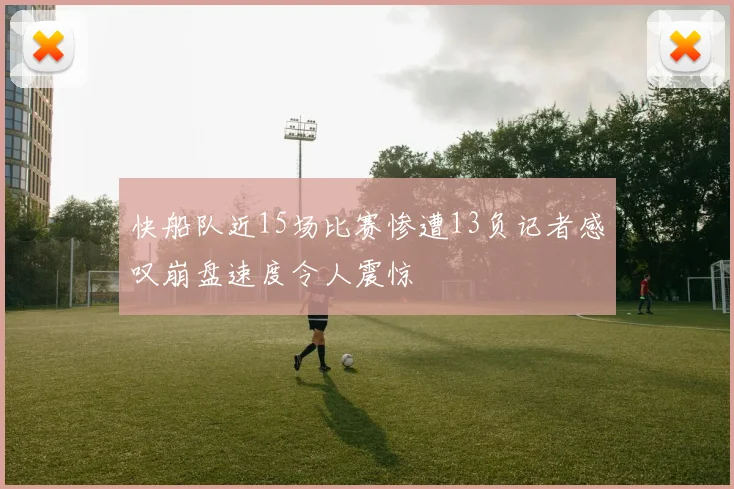 快船队近15场比赛惨遭13负记者感叹崩盘速度令人震惊