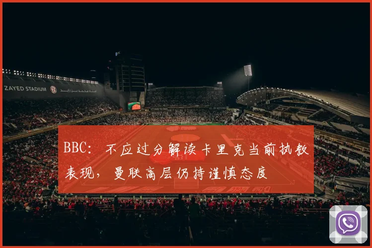 BBC：不应过分解读卡里克当前执教表现，曼联高层仍持谨慎态度