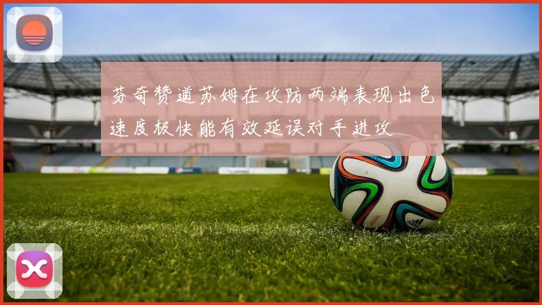 芬奇赞道苏姆在攻防两端表现出色速度极快能有效延误对手进攻